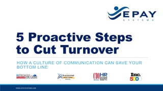 5 Proactive Steps
to Cut Turnover
HOW A CULTURE OF COMMUNICATION CAN SAVE YOUR
BOTTOM LINE
WWW.EPAYSYSTEMS.COM
 