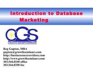 Introduction to Database  Marketing Reg Gupton, MBA gupton@growthseminars.com  http://businesssuccessvideos.com http://www.growthseminars.com 303.544.0340 office 303.544.0358 fax 