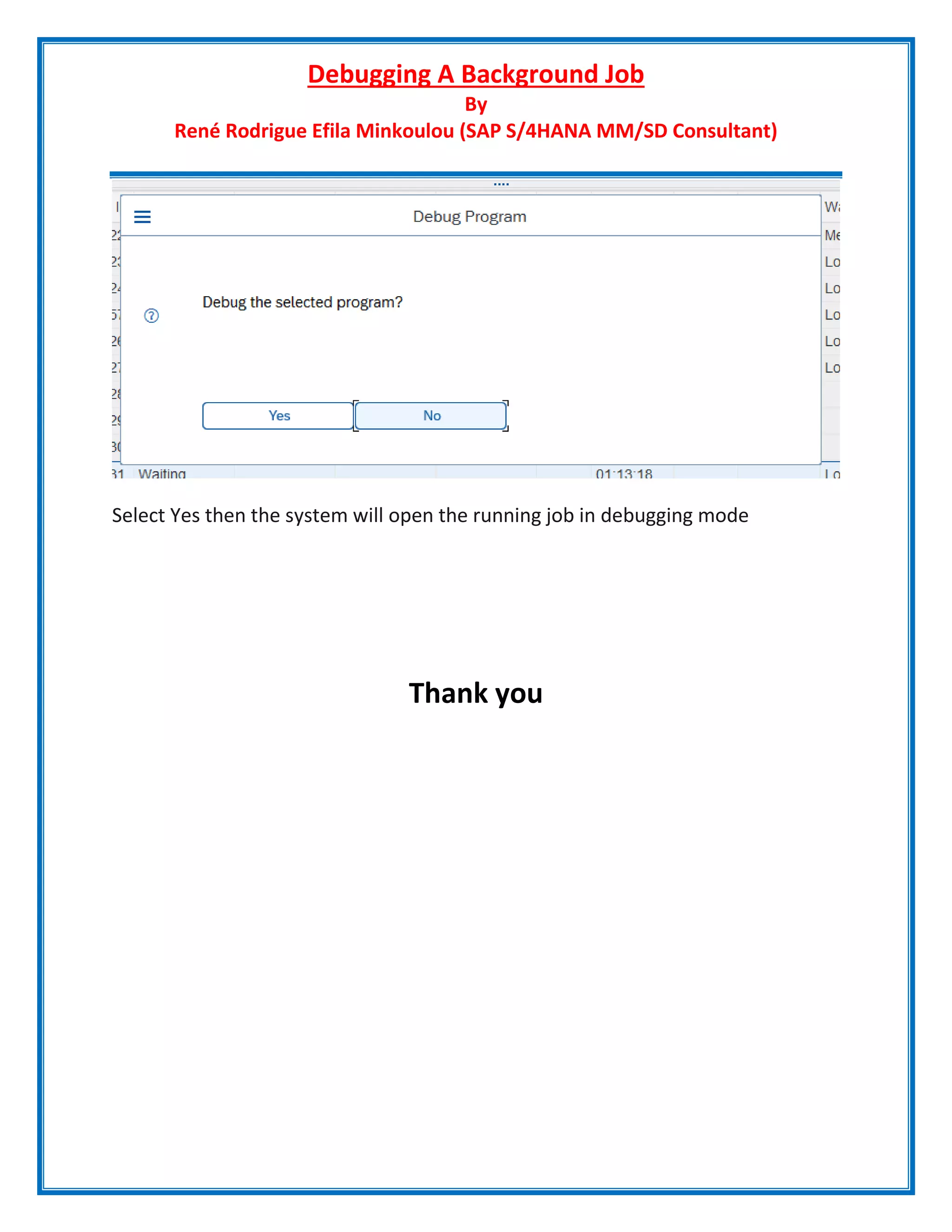 Debugging A Background Job
By
René Rodrigue Efila Minkoulou (SAP S/4HANA MM/SD Consultant)
Select Yes then the system will open the running job in debugging mode
Thank you
 