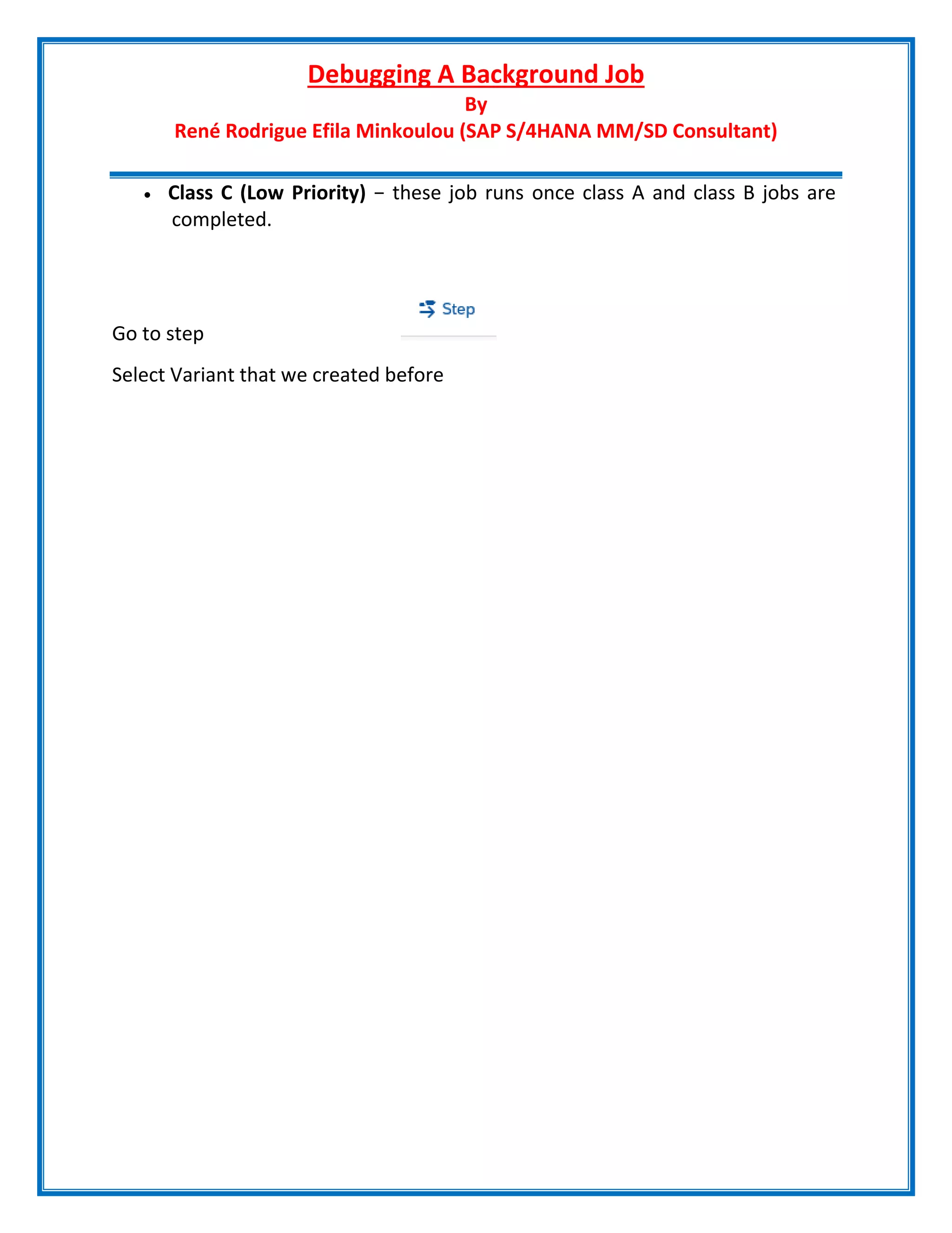 Debugging A Background Job
By
René Rodrigue Efila Minkoulou (SAP S/4HANA MM/SD Consultant)
 Class C (Low Priority) − these job runs once class A and class B jobs are
completed.
Go to step
Select Variant that we created before
 