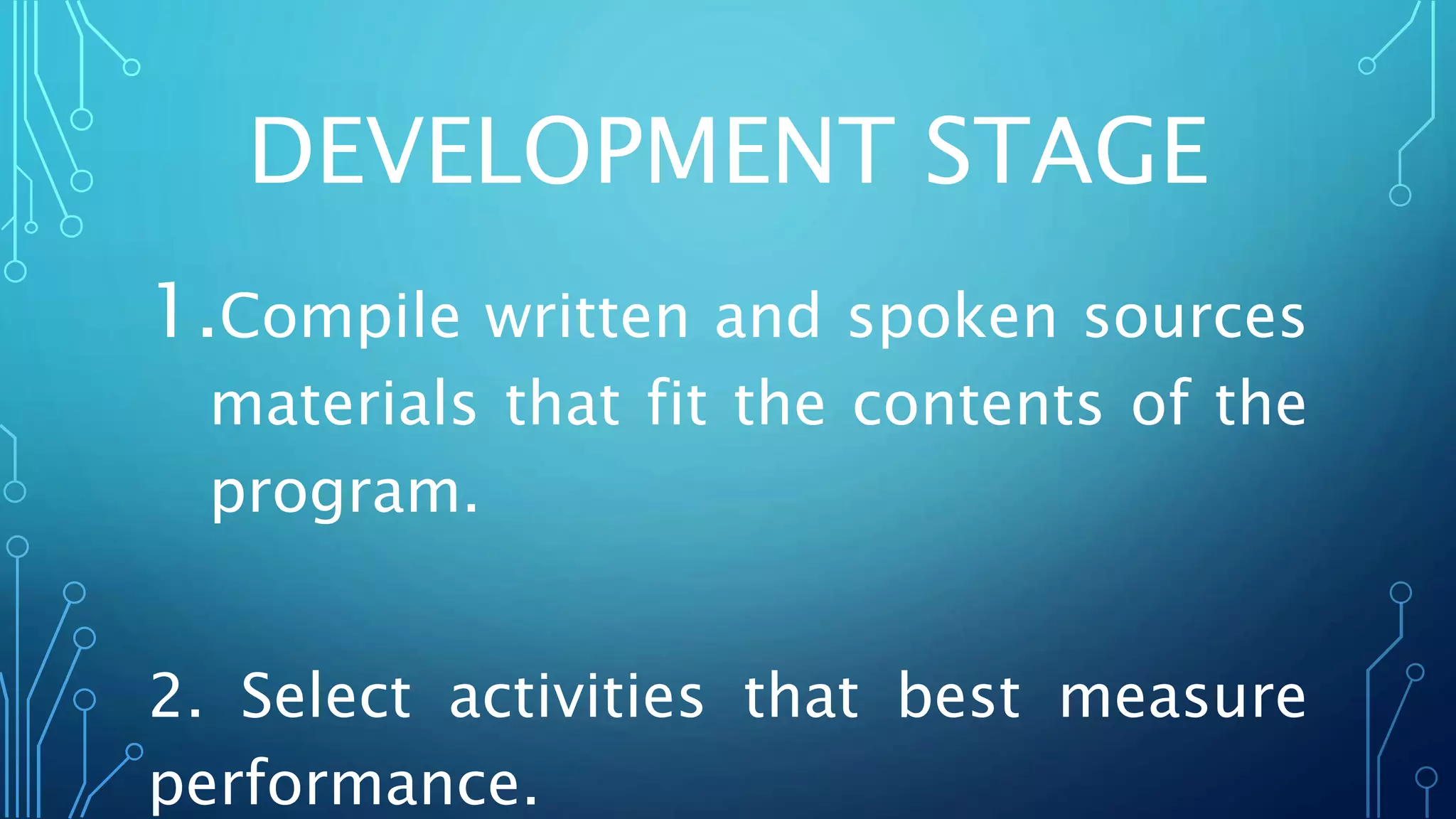 DEVELOPMENT STAGE
1.Compile written and spoken sources
materials that fit the contents of the
program.
2. Select activities that best measure
performance.
 