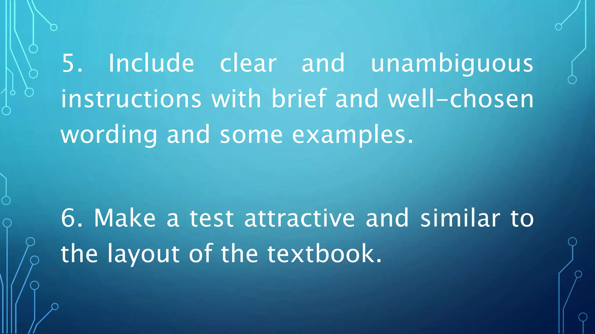 5. Include clear and unambiguous
instructions with brief and well-chosen
wording and some examples.
6. Make a test attractive and similar to
the layout of the textbook.
 