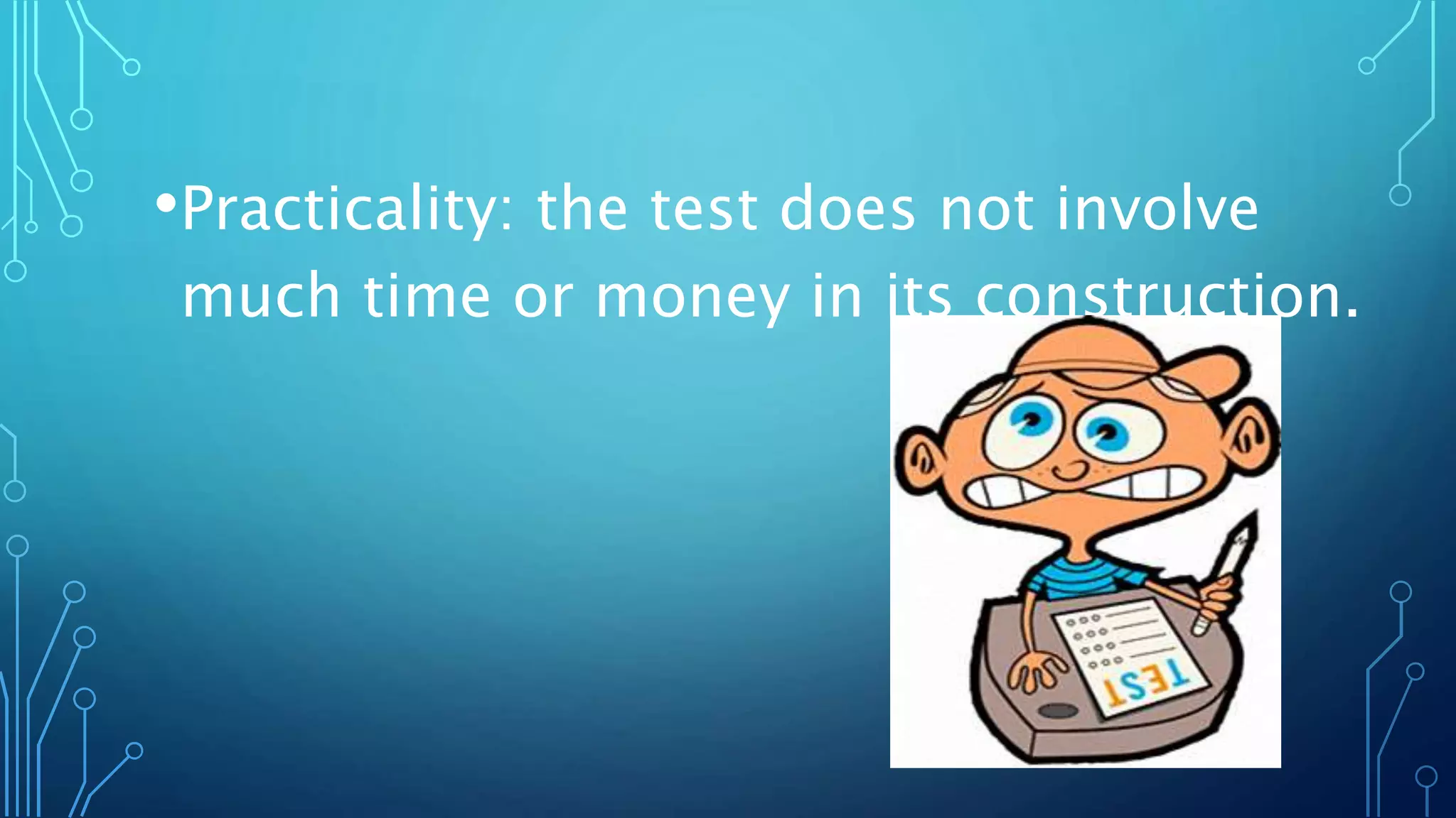 •Practicality: the test does not involve
much time or money in its construction.
 