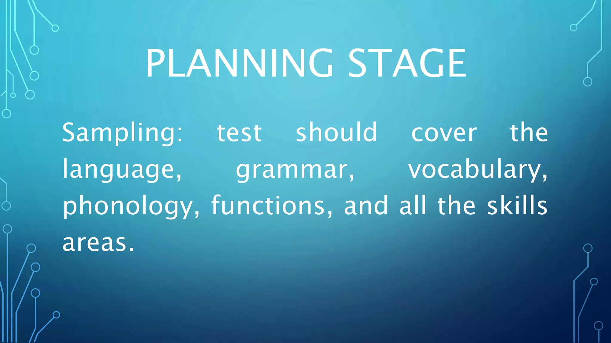 Sampling: test should cover the
language, grammar, vocabulary,
phonology, functions, and all the skills
areas.
PLANNING STAGE
 