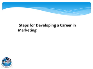 Steps for Developing a Career in
Marketing

 