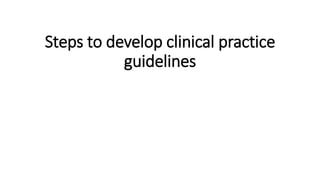 Steps to develop clinical practice
guidelines
 