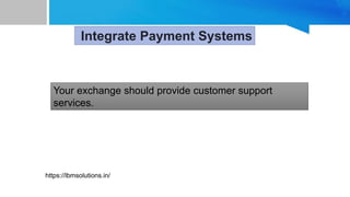 Your exchange should provide customer support
services.
Integrate Payment Systems
https://lbmsolutions.in/
 