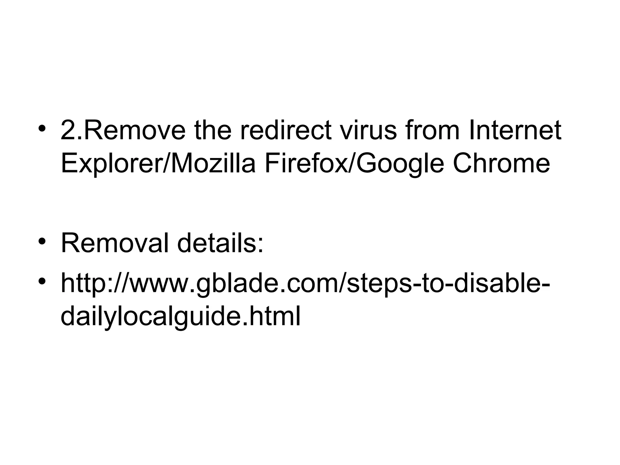 • 2.Remove the redirect virus from Internet
Explorer/Mozilla Firefox/Google Chrome
• Removal details:
• http://www.gblade.com/steps-to-disable-
dailylocalguide.html
 