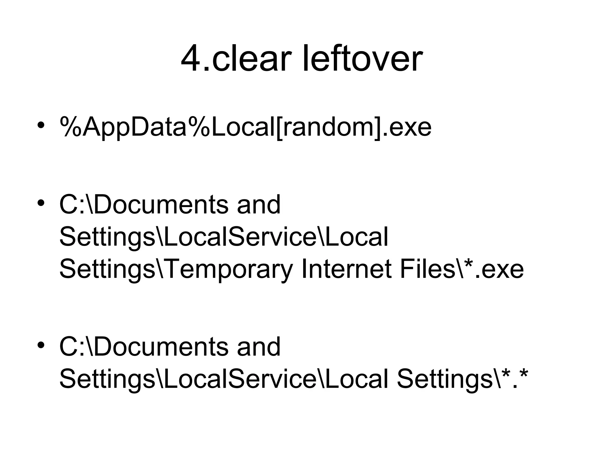 4.clear leftover
• %AppData%Local[random].exe
• C:Documents and
SettingsLocalServiceLocal
SettingsTemporary Internet Files*.exe
• C:Documents and
SettingsLocalServiceLocal Settings*.*
 