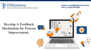 Develop A Feedback
Mechanism for Process
Improvement.
Email us: Info@EWSolutions.Com
Call us: (630) 920-0005
 