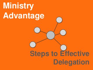 Ministry
Advantage
Steps to Effective
Delegation
 