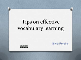 Tips on effective
vocabulary learning

              Silvia Pereira
 