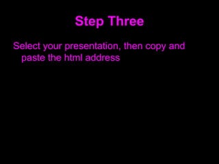 Step Three Select your presentation, then copy and paste the html address 