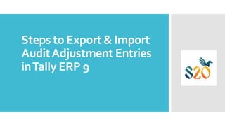 Steps to Export & Import
AuditAdjustment Entries
inTally ERP 9
 