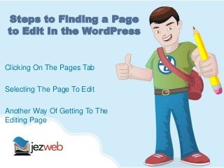 Steps to Finding a Page
to Edit In the WordPress
Clicking On The Pages Tab
Selecting The Page To Edit
Another Way Of Getting To The
Editing Page
 