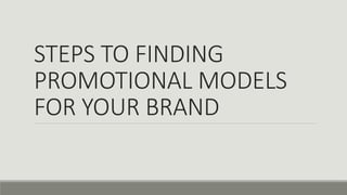 STEPS TO FINDING
PROMOTIONAL MODELS
FOR YOUR BRAND
 