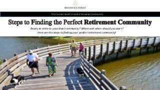 The Coastal South’s Fastest Growing Community
Ready to retire to your ideal community? Where and when should you start?
Here are the steps to finding your perfect retirement community!
 