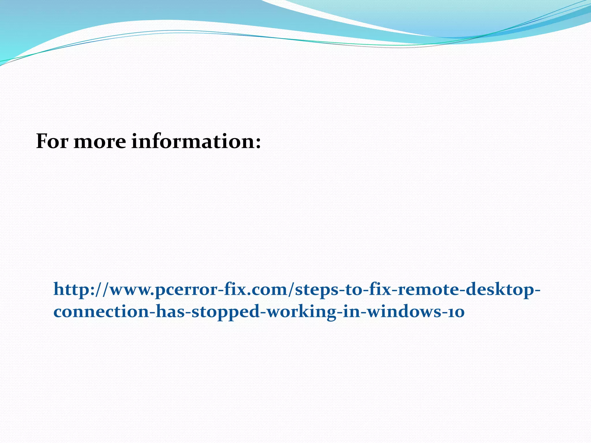 For more information:
http://www.pcerror-fix.com/steps-to-fix-remote-desktop-
connection-has-stopped-working-in-windows-10
 