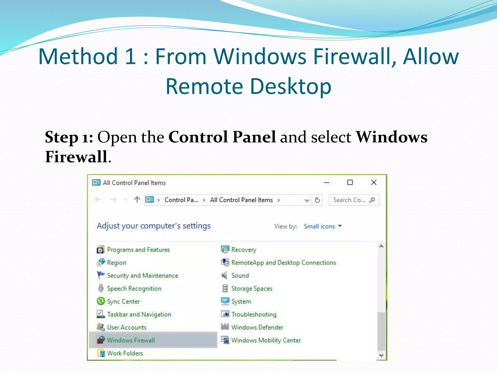 Method 1 : From Windows Firewall, Allow
Remote Desktop
Step 1: Open the Control Panel and select Windows
Firewall.
 