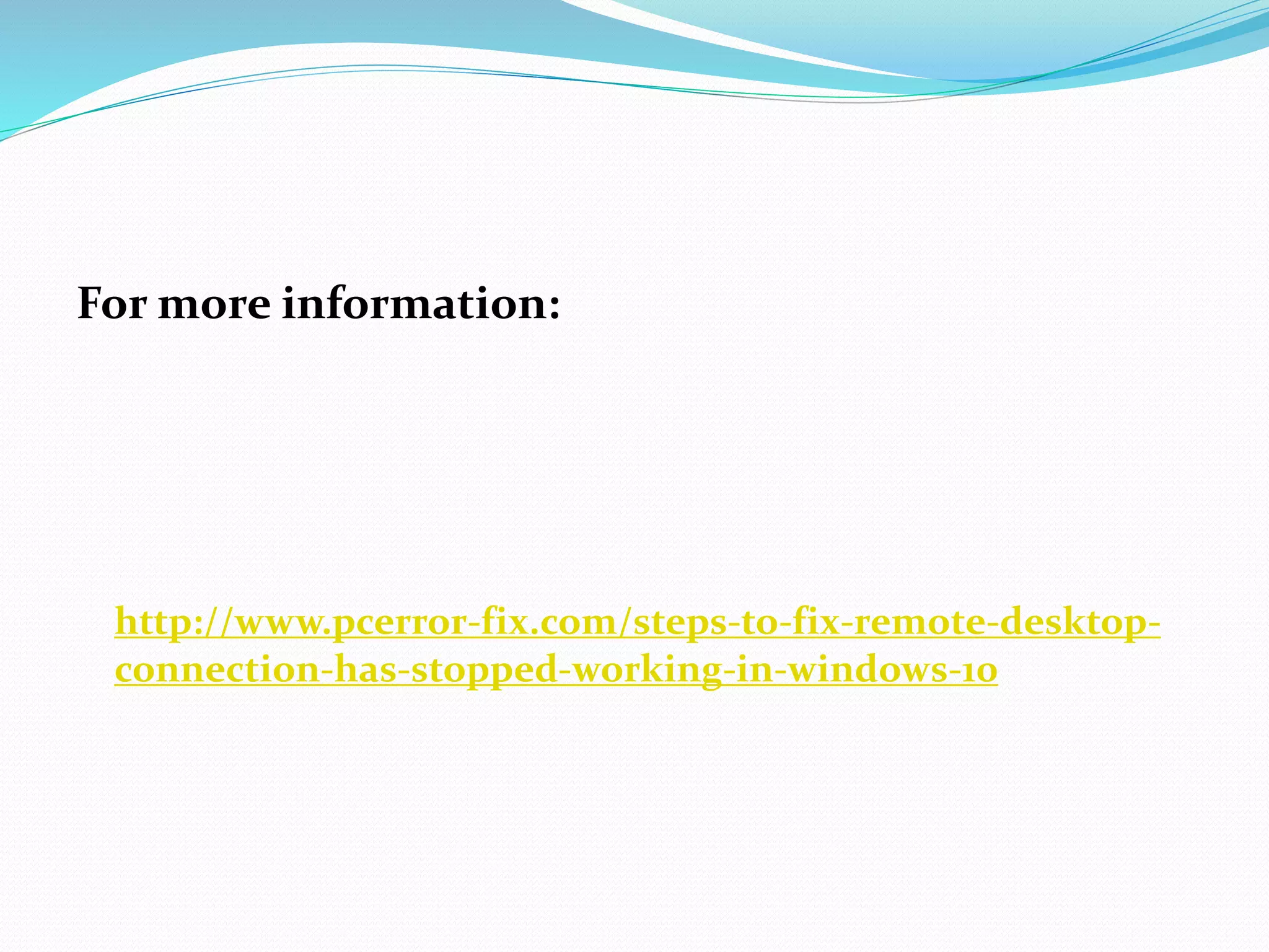 For more information:
http://www.pcerror-fix.com/steps-to-fix-remote-desktop-
connection-has-stopped-working-in-windows-10
 