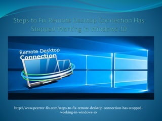http://www.pcerror-fix.com/steps-to-fix-remote-desktop-connection-has-stopped-
working-in-windows-10
 