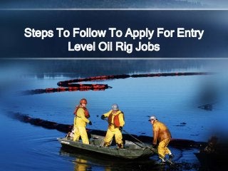 Steps To Follow To Apply For Entry
Level Oil Rig Jobs
 