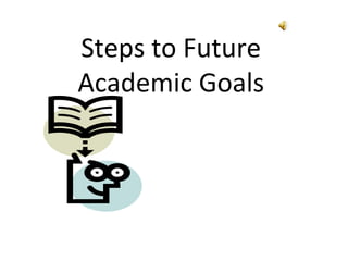 Steps to Future
Academic Goals
 