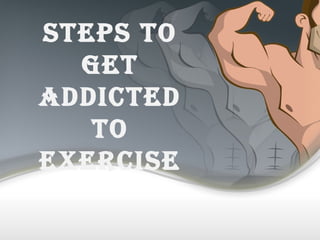 StepS to
Get
Addicted
to
exerciSe
 