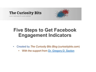 Five Steps to Get Facebook
Engagement Indicators
• Created by The Curiosity Bits Blog (curiositybits.com)
• With the support from Dr. Gregory D. Saxton
 