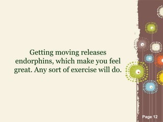Page 12
Getting moving releases
endorphins, which make you feel
great. Any sort of exercise will do.
 