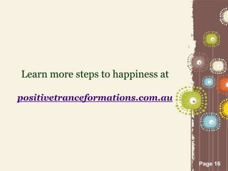 Page 16
Learn more steps to happiness at
positivetranceformations.com.au
 