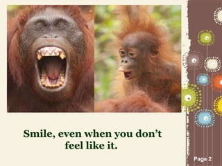 Page 2
Smile, even when you don’t
feel like it.
 