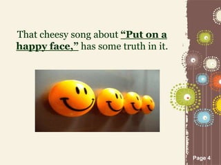 Page 4
That cheesy song about “Put on a
happy face,” has some truth in it.
 