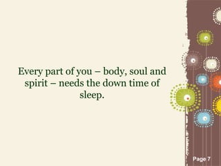 Page 7
Every part of you – body, soul and
spirit – needs the down time of
sleep.
 