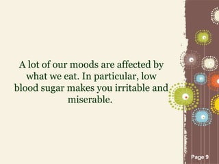 Page 9
A lot of our moods are affected by
what we eat. In particular, low
blood sugar makes you irritable and
miserable.
 