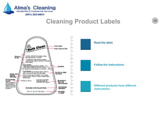 10
Cleaning Product Labels
Read the label.
Follow the instructions.
Different products have different
instructions.
 