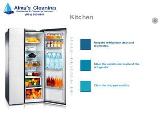 12
Kitchen
Keep the refrigerator clean and
disinfected.
Clean the outside and inside of the
refrigerator.
Clean the drip pan monthly.
 