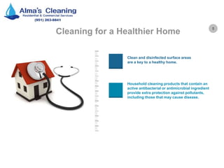 5
Cleaning for a Healthier Home
Clean and disinfected surface areas
are a key to a healthy home.
Household cleaning products that contain an
active antibacterial or antimicrobial ingredient
provide extra protection against pollutants,
including those that may cause disease.
 