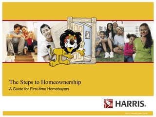 The Steps to Homeownership
A Guide for First-time Homebuyers




                                    Harris Homebuyers Guide
 