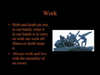 Work
• Birth and death are not
in our hands, what is
in our hands is to carry
on with our work till
illness or death stops
it.
• Always work and live
with the mentality of
an owner

 