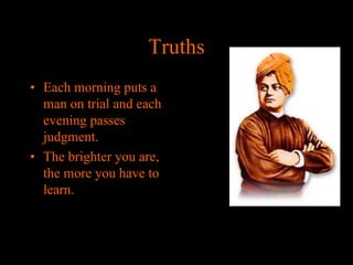 Truths
• Each morning puts a
man on trial and each
evening passes
judgment.
• The brighter you are,
the more you have to
learn.

 