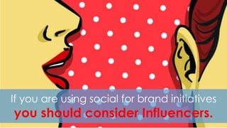 If you are using social for brand initiatives
you should consider Influencers.
 