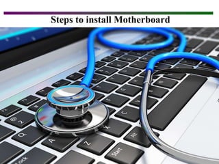 Definitions
Steps to install Motherboard
 