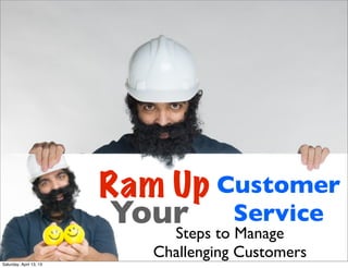 Ram Up Customer
                          Your to Service
                             Steps Manage
                            Challenging Customers
Saturday, April 13, 13
 