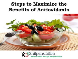 Steps to Maximize the
Benefits of Antioxidants
 