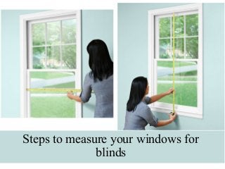 Steps to measure your windows for
blinds
 