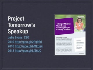 Julie Evans, CEO
2010 http://goo.gl/2Pq9Ed
2010 http://goo.gl/bMEdn4
2013 http://goo.gl/LfZ6UC
Project
Tomorrow’s
Speakup
 