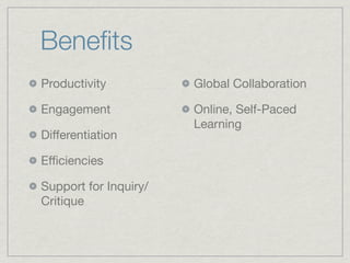 Beneﬁts
Productivity
Engagement
Diﬀerentiation
Eﬃciencies
Support for Inquiry/
Critique
Global Collaboration
Online, Self-Paced
Learning
 