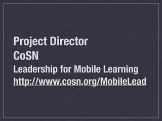 Project Director
CoSN
Leadership for Mobile Learning
http://www.cosn.org/MobileLead
 
