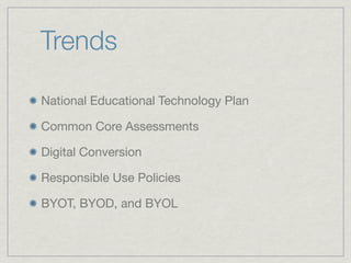 Trends
National Educational Technology Plan
Common Core Assessments
Digital Conversion
Responsible Use Policies
BYOT, BYOD, and BYOL
 